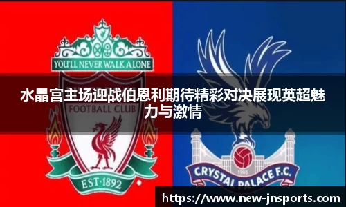 水晶宫主场迎战伯恩利期待精彩对决展现英超魅力与激情